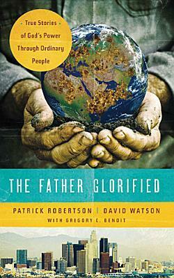 The Father Glorified: True Stories of God's Power Through Ordinary People by David Watson, Gregory C. Benoit, Patrick Robertson