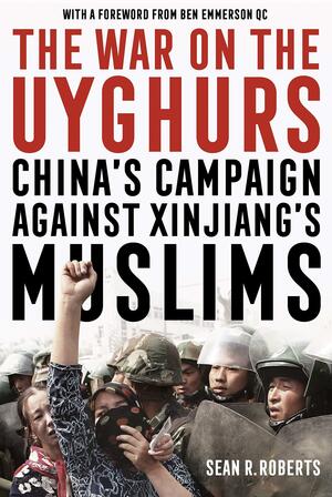 The War on the Uyghurs: China's campaign against Xinjiang's Muslims by Sean R. Roberts