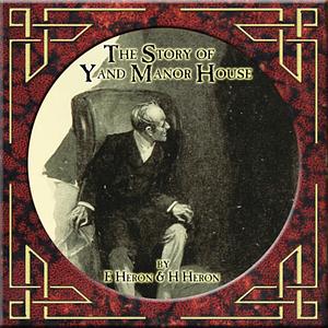 The Story of Yand Manor House by E. And H. Heron