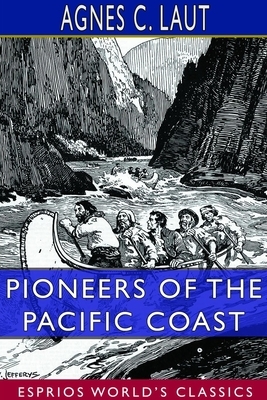 Pioneers of the Pacific Coast (Esprios Classics) by Agnes C. Laut