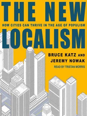 The New Localism: How Cities Can Thrive in the Age of Populism by Jeremy Nowak, Bruce Katz