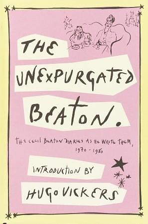 The Unexpurgated Beaton: The Cecil Beaton Diaries as He Wrote Them, 1970-1980 by Hugo Vickers, Cecil Beaton