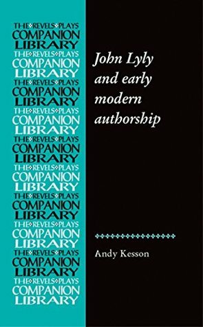 John Lyly and early modern authorship (Revels Plays Companion Library MUP) by Andy Kesson
