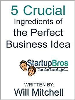 5 Crucial Ingredients of the Perfect Business Idea by Will Mitchell