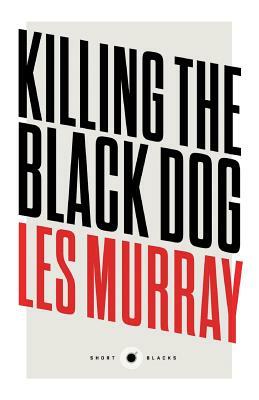 Short Black 10: Killing the Black Dog by Les Murray