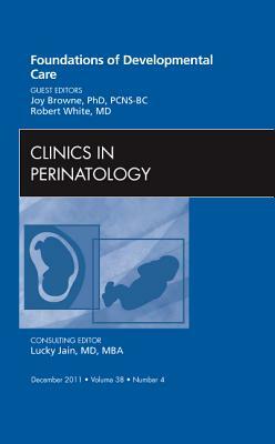 Foundations of Developmental Care, an Issue of Clinics in Perinatology, Volume 38-4 by Joy Browne, Robert White