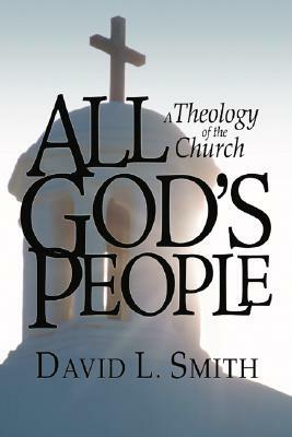 All God's People: A Theology of the Church by David L. Smith