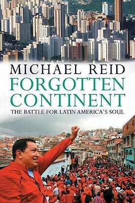Forgotten Continent: The Battle for Latin America's Soul by Michael Reid