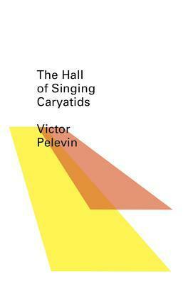 The Hall of the Singing Caryatids by Victor Pelevin, Andrew Bromfield