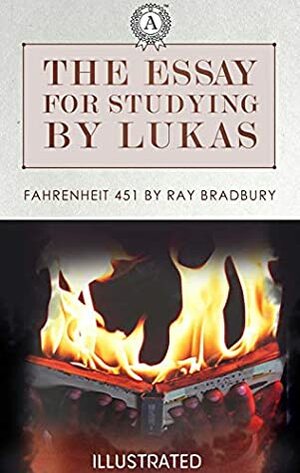 The essay for studying by Lukas: Fahrenheit 451 by Ray Bradbury (Illustrated) by Lukas