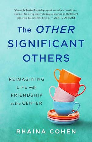 The Other Significant Others: Reimagining Life with Friendship at the Center by Rhaina Cohen