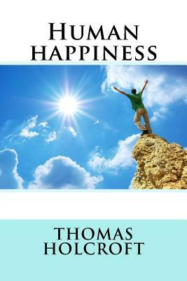 Human happiness by Thomas Holcroft