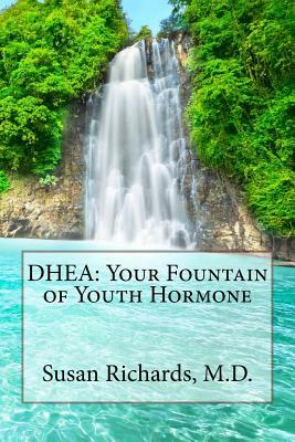 DHEA: Your Fountain of Youth Hormone by Susan Richards M. D.