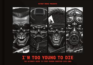 I'm Too Young To Die: The Ultimate Guide to First-Person Shooters 1992-2002 by Bitmap Books