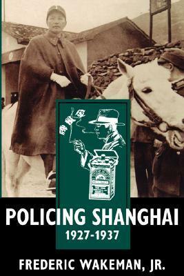 Policing Shanghai, 1927-1937 by Frederic E. Wakeman Jr.