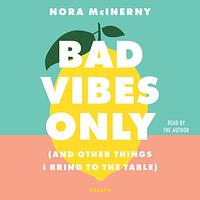 Bad Vibes Only: and Other Things I Bring to the Table by Nora McInerny