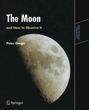 The Moon and How to Observe It by Peter Grego