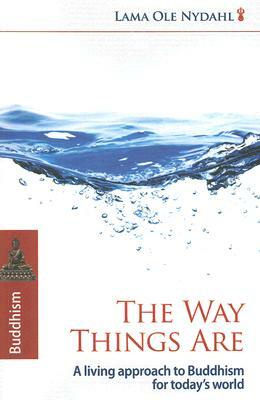 The Way Things Are: A Living Approach to Buddhism for Today's World by Ole Nydahl