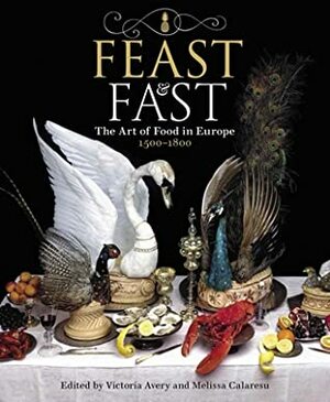 Feast & Fast: The Art of Food in Europe, 1500-1800 by Dr Melissa Calaresu, Victoria Avery