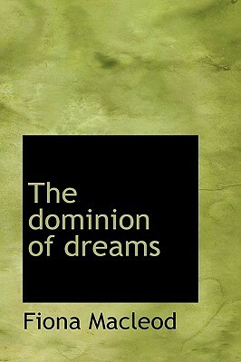 The Dominion of Dreams by Fiona Macleod