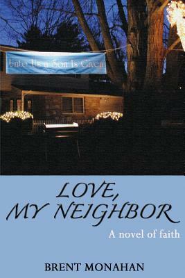 Love, My Neighbor: A Novel of Faith by Brent Monahan