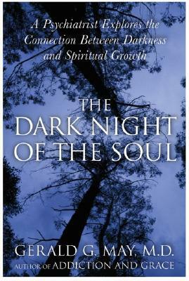 The Dark Night of the Soul: A Psychiatrist Explores the Connection Between Darkness and Spiritual Growth by Gerald G. May