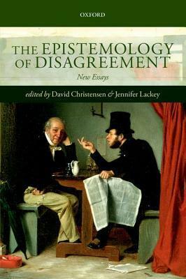 The Epistemology of Disagreement: New Essays by Jennifer Lackey, David Christensen