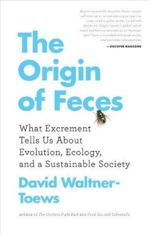The Origin of Feces: What Excrement Tells Us About Evolution, Ecology, and a Sustainable Society by David Waltner-Toews