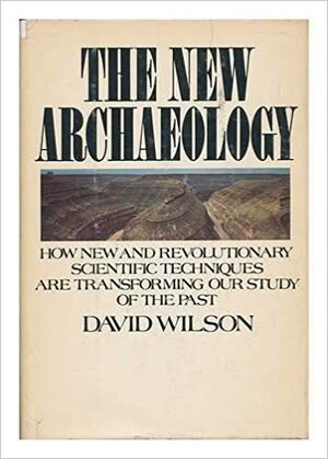 The New Archaeology: How New and Revolutionary Scientific Techniques Are Transforming Our Study of the Past by David M. Wilson