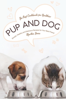 The Best Cookbook for Healthier Pup and Dog: Simple, Healthy and Delicious Recipes for Your Best Friend by Martha Stone