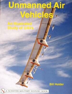 Unmanned Air Vehicles:: An Illustrated Study of Uavs by Bill Holder