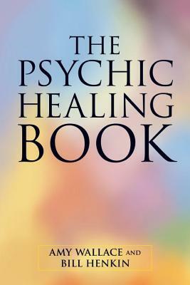 The Psychic Healing Book by Amy Wallace, Bill Henkin