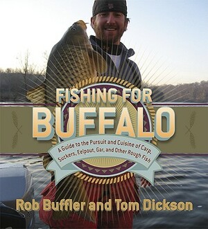 Fishing for Buffalo: A Guide to the Pursuit and Cuisine of Carp, Suckers, Eelpout, Gar, and Other Rough Fish by Rob Buffler, Tom Dickson