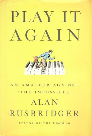 Play it Again: An Amateur Against the Impossible by Alan Rusbridger