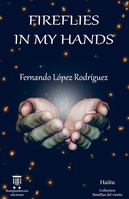 Fireflies in my hands: Haiku by Fernando Lopez Rodriguez