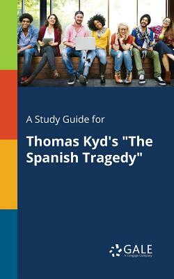 A Study Guide for Thomas Kyd's The Spanish Tragedy by Cengage Learning Gale