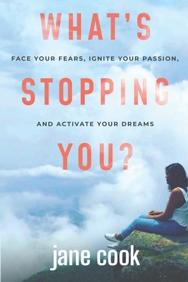 What's Stopping You?: Face Your Fears, Ignite Your Passion, and Activate Your Dreams by Jane Cook