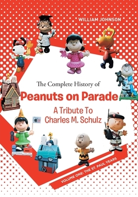 The Complete History of Peanuts on Parade: A Tribute to Charles M. Schulz: Volume One: The St. Paul Years by William Johnson