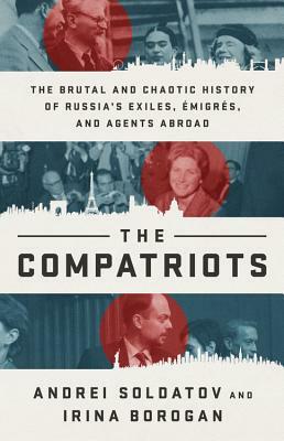 The Compatriots: Dissidents, Hackers, Oligarchs, and Spies - The Story of Russia's Uncontrollable Emigres by Andrei Soldatov, Irina Borogan