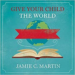 Give Your Child the World Lib/E: Raising Globally Minded Kids One Book at a Time by Jamie C. Martin