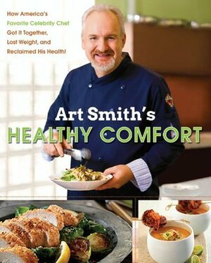 Art Smith's Healthy Comfort: How America's Favorite Celebrity Chef Got it Together, Lost Weight, and Reclaimed His Health! by Art Smith