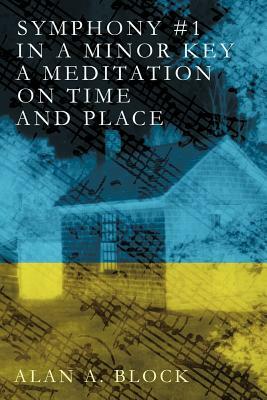 Symphony #1 in a Minor Key: A Meditation on Time and Place by Alan A. Block