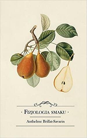 Fizjologia smaku albo medytacje o gastronomii doskonałej by Jean Anthelme Brillat-Savarin