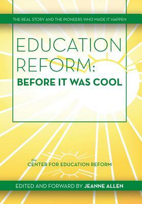 Education Reform: Before It Was Cool: The Real Story and Pioneers Who Made It Happen by Jeanne Allen