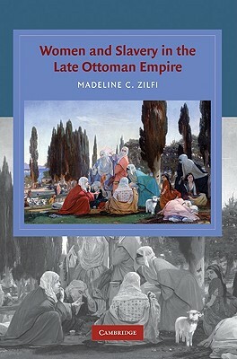 Women and Slavery in the Late Ottoman Empire: The Design of Difference by Madeline Zilfi