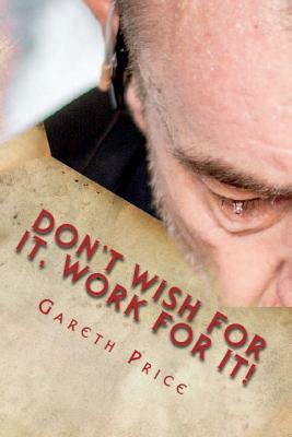 Don't Wish for It, Work for It! by Gareth Price