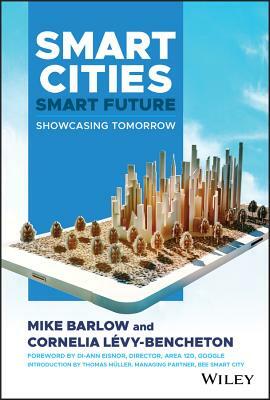 Smart Cities, Smart Future: Showcasing Tomorrow by Mike Barlow, Cornelia Levy-Bencheton