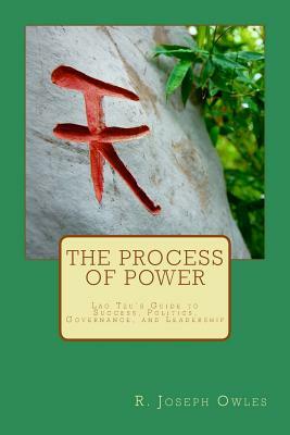 The Process of Power: Lao Tzu's Guide to Success, Politics, Governance, and Leadership by R. Joseph Owles