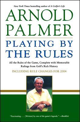 Playing by the Rules: All the Rules of the Game, Complete with Memorable Rulings from Golf's Rich History by Arnold Palmer