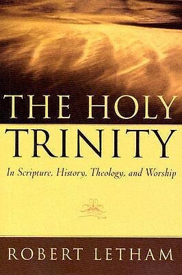 The Holy Trinity: In Scripture, History, Theology, and Worship by Robert Letham